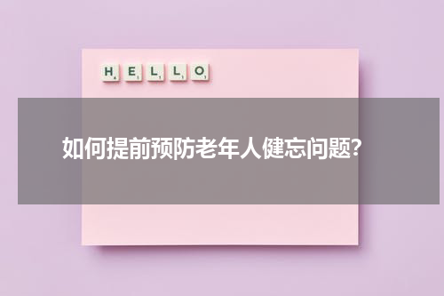  如何提前预防老年人健忘问题？