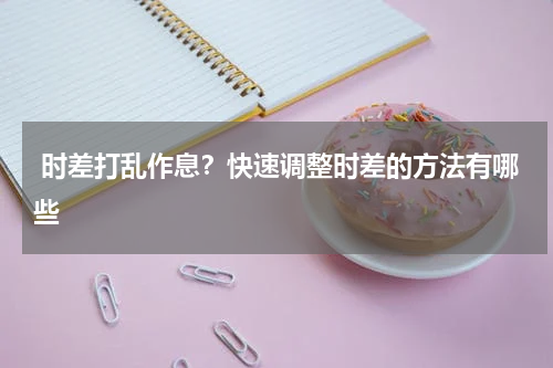  时差打乱作息？快速调整时差的方法有哪些