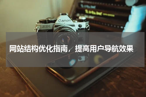  网站结构优化指南，提高用户导航效果