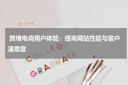  跨境电商用户体验：提高网站性能与客户满意度