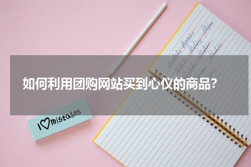  如何利用团购网站买到心仪的商品？
