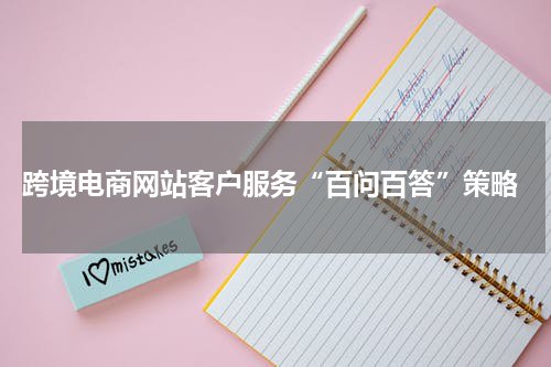  跨境电商网站客户服务“百问百答”策略