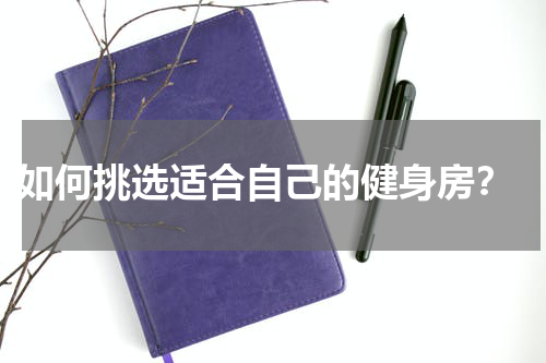  如何挑选适合自己的健身房？
