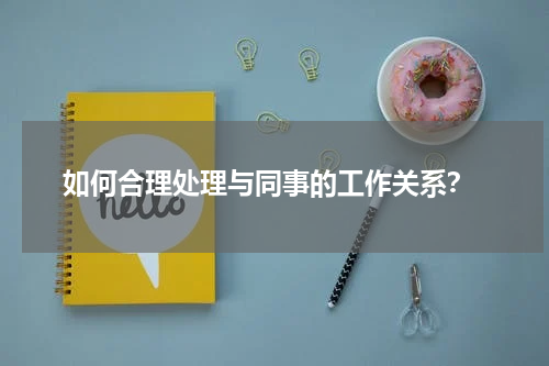  如何合理处理与同事的工作关系？