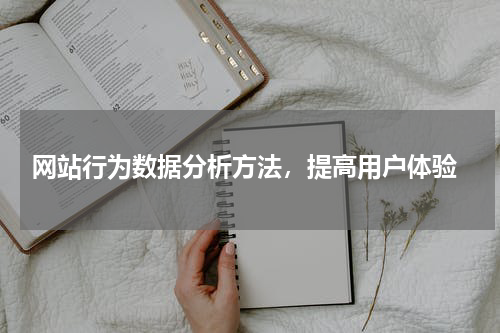  网站行为数据分析方法，提高用户体验
