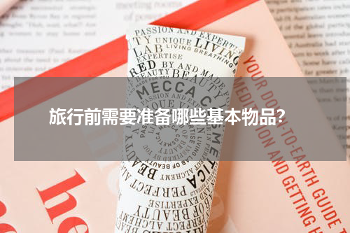  旅行前需要准备哪些基本物品？