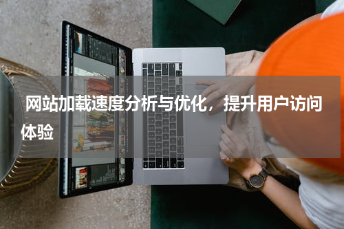  网站加载速度分析与优化，提升用户访问体验