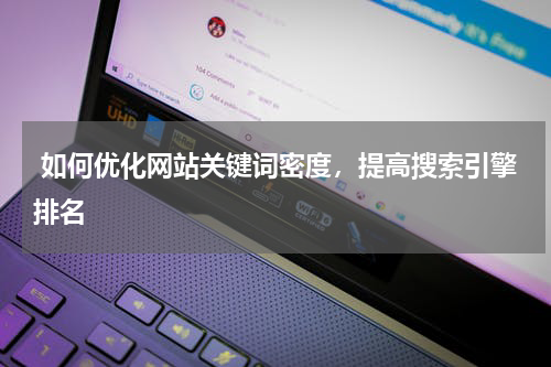  如何优化网站关键词密度，提高搜索引擎排名
