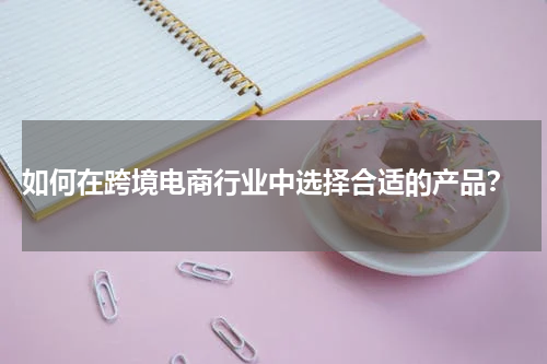  如何在跨境电商行业中选择合适的产品？