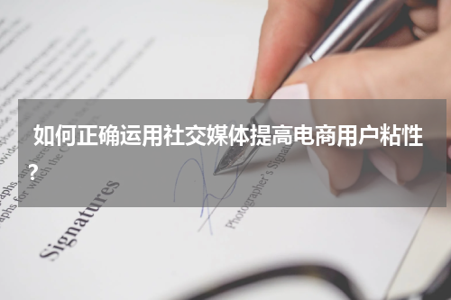  如何正确运用社交媒体提高电商用户粘性？