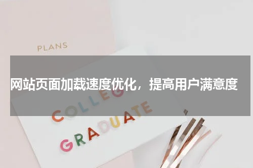  网站页面加载速度优化，提高用户满意度