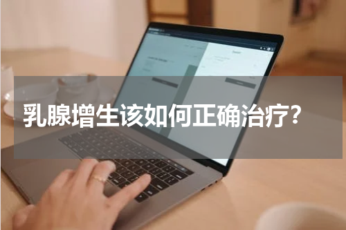  乳腺增生该如何正确治疗？