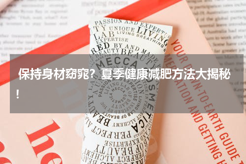  保持身材窈窕？夏季健康减肥方法大揭秘！