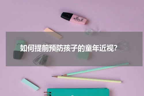 如何提前预防孩子的童年近视？