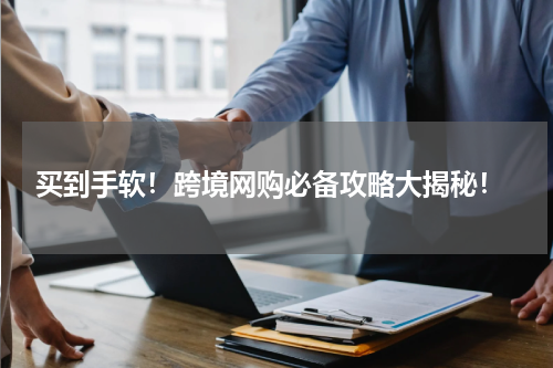  买到手软！跨境网购必备攻略大揭秘！