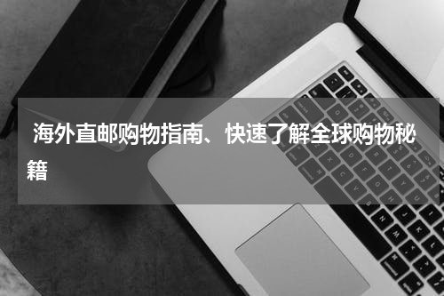  海外直邮购物指南、快速了解全球购物秘籍