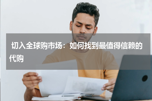 切入全球购市场：如何找到最值得信赖的代购