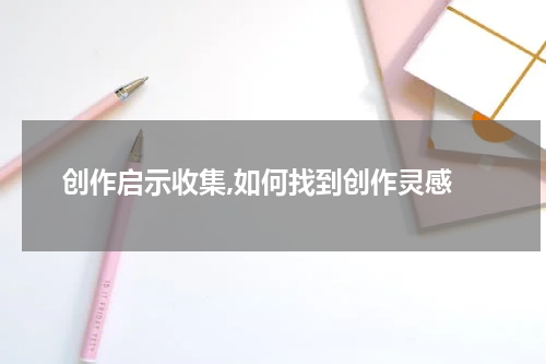  创作启示收集,如何找到创作灵感