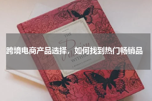  跨境电商产品选择，如何找到热门畅销品