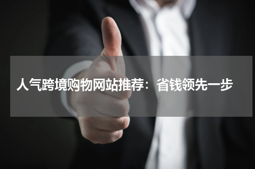  人气跨境购物网站推荐：省钱领先一步