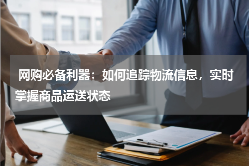  网购必备利器：如何追踪物流信息，实时掌握商品运送状态