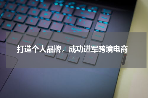  打造个人品牌，成功进军跨境电商