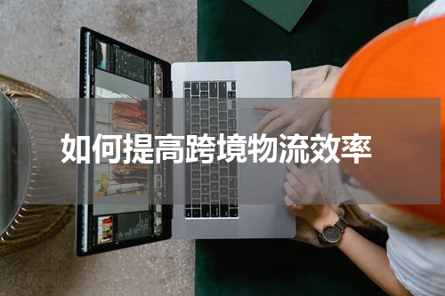  如何提高跨境物流效率