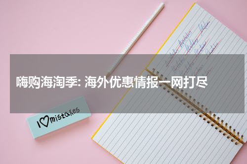  嗨购海淘季: 海外优惠情报一网打尽
