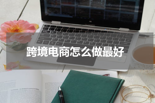  跨境电商怎么做最好
