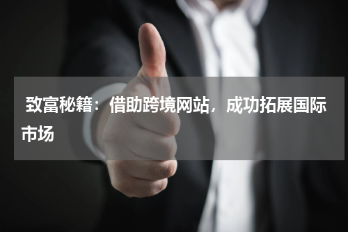 致富秘籍：借助跨境网站，成功拓展国际市场