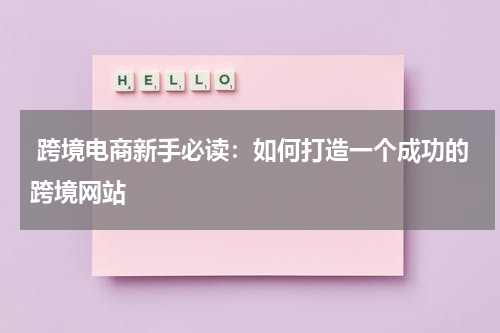  跨境电商新手必读：如何打造一个成功的跨境网站