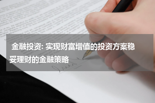  金融投资: 实现财富增值的投资方案稳妥理财的金融策略