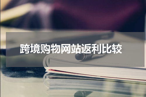  跨境购物网站返利比较