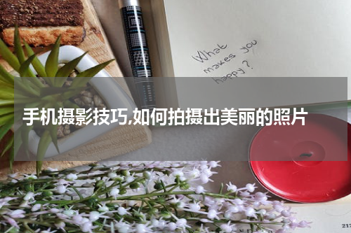  手机摄影技巧,如何拍摄出美丽的照片