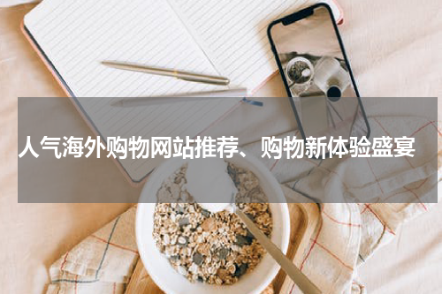  人气海外购物网站推荐、购物新体验盛宴