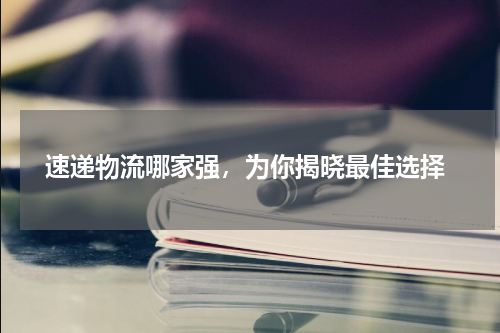 速递物流哪家强，为你揭晓最佳选择