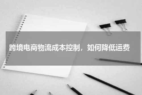  跨境电商物流成本控制，如何降低运费