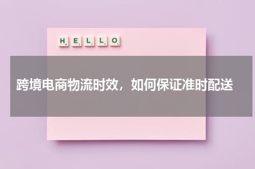  跨境电商物流时效，如何保证准时配送