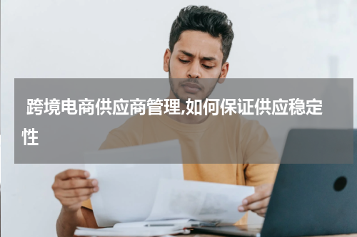  跨境电商供应商管理,如何保证供应稳定性