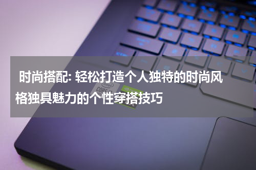  时尚搭配: 轻松打造个人独特的时尚风格独具魅力的个性穿搭技巧
