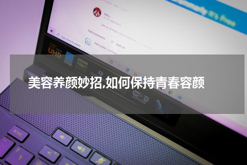  美容养颜妙招,如何保持青春容颜