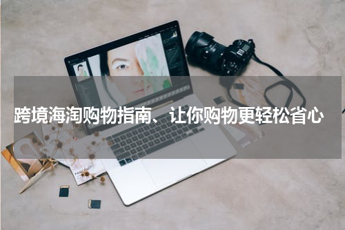  跨境海淘购物指南、让你购物更轻松省心