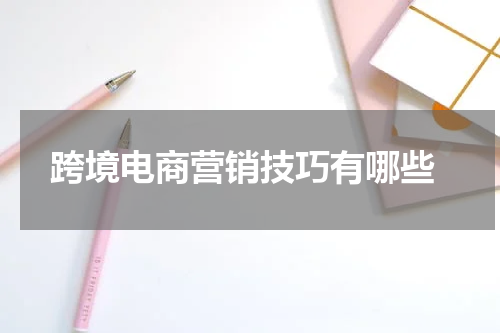  跨境电商营销技巧有哪些