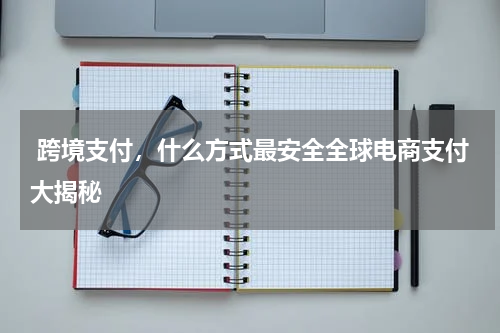  跨境支付，什么方式最安全全球电商支付大揭秘