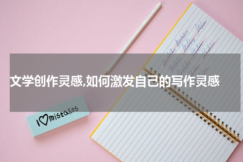  文学创作灵感,如何激发自己的写作灵感