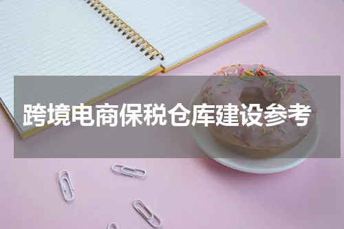  跨境电商保税仓库建设参考