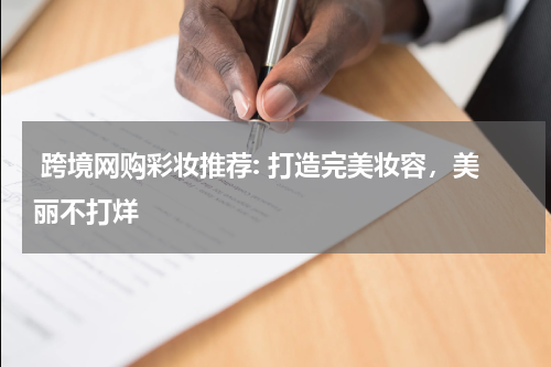  跨境网购彩妆推荐: 打造完美妆容，美丽不打烊