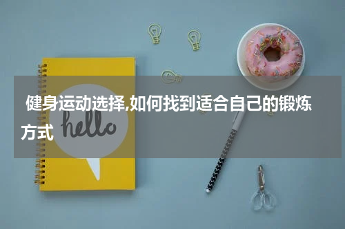  健身运动选择,如何找到适合自己的锻炼方式