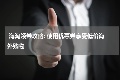  海淘领券攻略: 使用优惠券享受低价海外购物