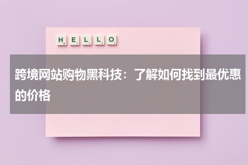 跨境网站购物黑科技：了解如何找到最优惠的价格